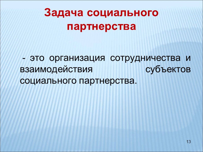 13 Задача социального партнерства   - это организация сотрудничества и взаимодействия субъектов социального